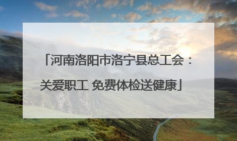 河南洛阳市洛宁县总工会：关爱职工 免费体检送健康