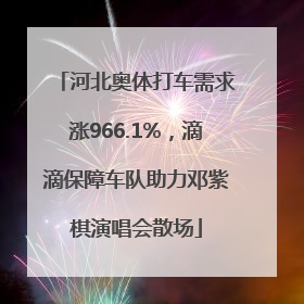河北奥体打车需求涨966.1%，滴滴保障车队助力邓紫棋演唱会散场