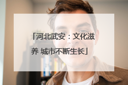 河北武安：文化滋养 城市不断生长