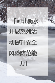 河北衡水开展系列活动提升安全风险防范能力