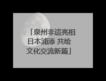 泉州非遗亮相日本浦添 共绘文化交流新篇
