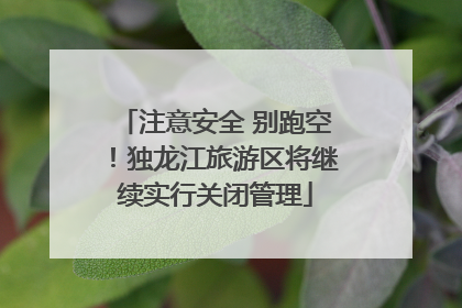 注意安全 别跑空！独龙江旅游区将继续实行关闭管理