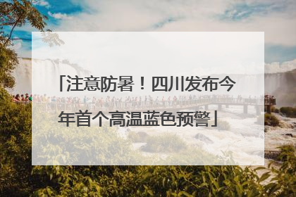 注意防暑！四川发布今年首个高温蓝色预警