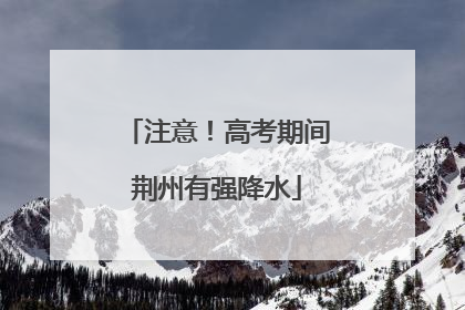 注意！高考期间荆州有强降水