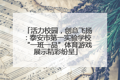 活力校园，创意飞扬：泰安市第一实验学校“一班一品”体育游戏展示精彩纷呈