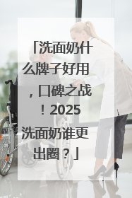 洗面奶什么牌子好用，口碑之战！2025洗面奶谁更出圈？