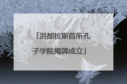 洪都拉斯首所孔子学院揭牌成立