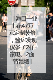 海口一业主花47万元定制装修，验房发现仅多了2样家电、2面背景墙