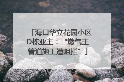 海口华立花园小区D栋业主：“燃气主管道施工遭阻拦”