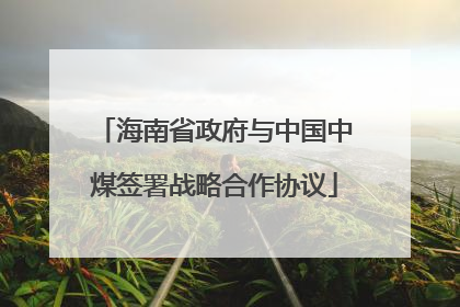 海南省政府与中国中煤签署战略合作协议