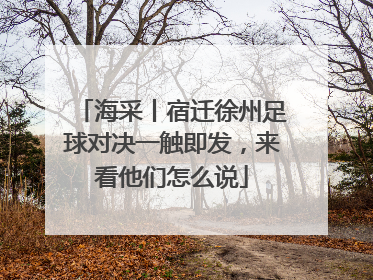 海采丨宿迁徐州足球对决一触即发，来看他们怎么说