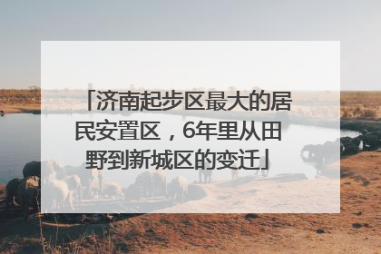 济南起步区最大的居民安置区，6年里从田野到新城区的变迁
