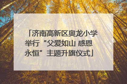 济南高新区奥龙小学举行“父爱如山 感恩永恒”主题升旗仪式