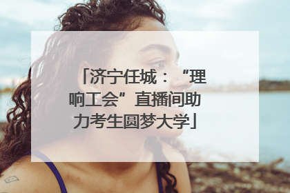 济宁任城：“理响工会”直播间助力考生圆梦大学
