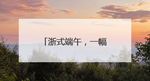 浙式端午，一幅多彩民俗风情图