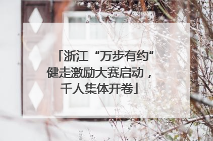 浙江“万步有约”健走激励大赛启动，千人集体开卷