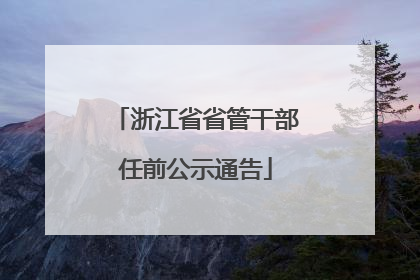 浙江省省管干部任前公示通告