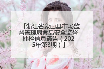浙江省象山县市场监督管理局食品安全监督抽检信息通告（2025年第3期）