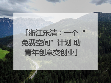 浙江乐清：一个“免费空间”计划 助青年创意变创业