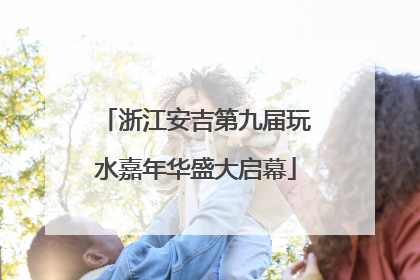 浙江安吉第九届玩水嘉年华盛大启幕