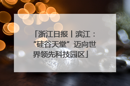 浙江日报丨滨江：“硅谷天堂”迈向世界领先科技园区