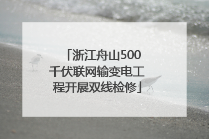 浙江舟山500千伏联网输变电工程开展双线检修