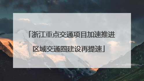 浙江重点交通项目加速推进 区域交通圈建设再提速