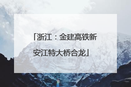 浙江：金建高铁新安江特大桥合龙