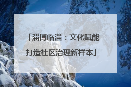 淄博临淄：文化赋能 打造社区治理新样本