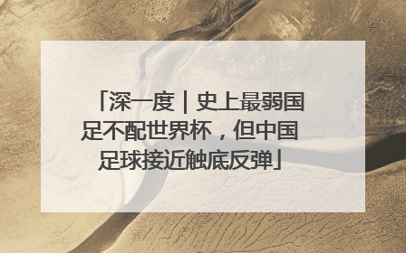 深一度｜史上最弱国足不配世界杯，但中国足球接近触底反弹