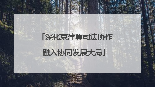 深化京津冀司法协作 融入协同发展大局