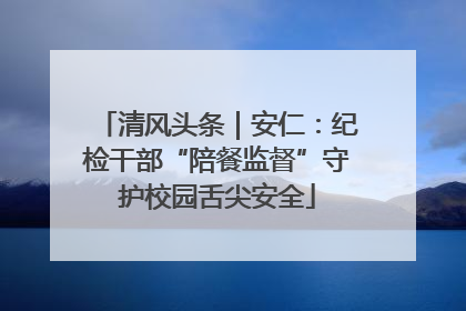 清风头条｜安仁：纪检干部“陪餐监督”守护校园舌尖安全