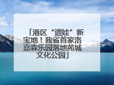 港区“遛娃”新宝地！我省首家洛嘉森乐园落地苑城文化公园