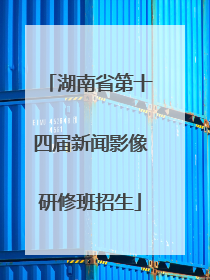湖南省第十四届新闻影像研修班招生