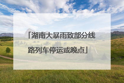 湖南大暴雨致部分线路列车停运或晚点