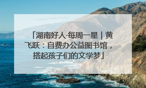 湖南好人·每周一星｜黄飞跃：自费办公益图书馆，搭起孩子们的文学梦