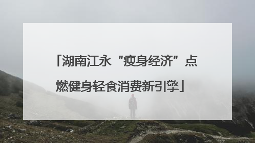 湖南江永“瘦身经济”点燃健身轻食消费新引擎