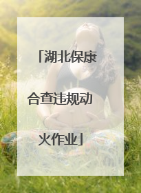 湖北保康合查违规动火作业