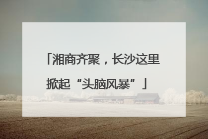 湘商齐聚，长沙这里掀起“头脑风暴”
