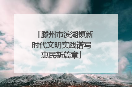 滕州市滨湖镇新时代文明实践谱写惠民新篇章