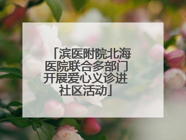 滨医附院北海医院联合多部门开展爱心义诊进社区活动