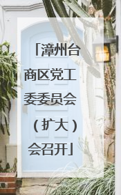 漳州台商区党工委委员会（扩大）会召开