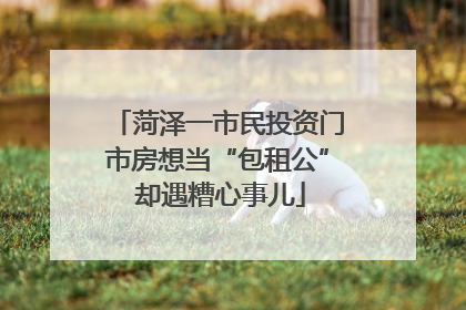 菏泽一市民投资门市房想当“包租公” 却遇糟心事儿