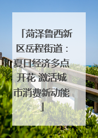 菏泽鲁西新区岳程街道：夏日经济多点开花 激活城市消费新动能