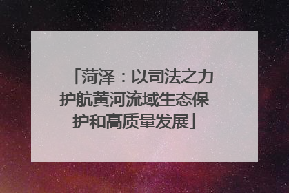 菏泽：以司法之力护航黄河流域生态保护和高质量发展