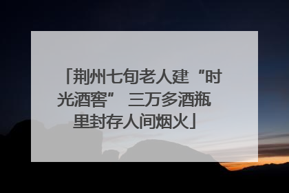 荆州七旬老人建“时光酒窖” 三万多酒瓶里封存人间烟火