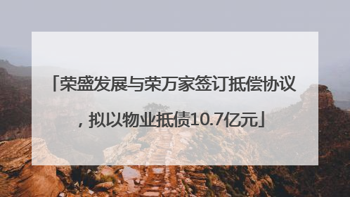 荣盛发展与荣万家签订抵偿协议，拟以物业抵债10.7亿元