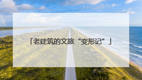 老建筑的文旅“变形记”