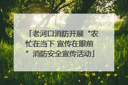 老河口消防开展“农忙在当下 宣传在眼前”消防安全宣传活动