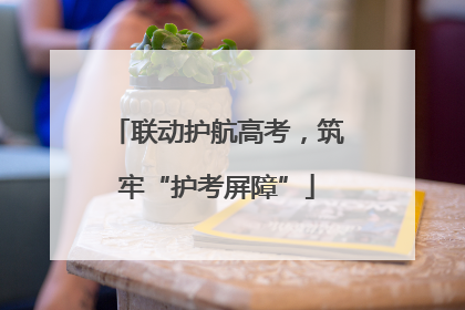 联动护航高考，筑牢“护考屏障”